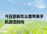 今日更新怎么看苹果手机激活时间