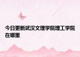 今日更新武汉文理学院理工学院在哪里