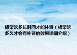 板栗吃多长时间才能补肾（板栗吃多久才会有补肾的效果详细介绍）