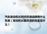 汽车发动机长时间怠速运转有什么危害（发动机长期怠速的危害是什么）