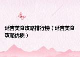延吉美食攻略排行榜（延吉美食攻略优质）