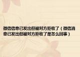 微信信息已发出但被对方拒收了（微信消息已发出但被对方拒收了是怎么回事）