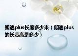 朗逸plus长度多少米（朗逸plus的长宽高是多少）