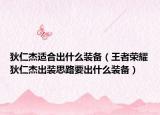 狄仁杰适合出什么装备（王者荣耀狄仁杰出装思路要出什么装备）