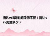 捷达vs5离地间隙低不低（捷达vs5离地多少）