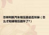怎样判断汽车增压器是否坏掉（怎么才知道增压器坏了?）