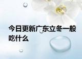 今日更新广东立冬一般吃什么
