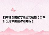 口罩什么时候才能正常销售（口罩什么时候要戴详细介绍）
