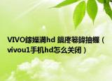 VIVO鎵嬫満hd 鎬庝箞鍏抽棴（vivou1手机hd怎么关闭）