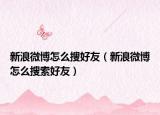 新浪微博怎么搜好友（新浪微博怎么搜索好友）