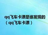 qq飞车卡漂是谁发现的（qq飞车卡漂）