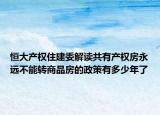 恒大产权住建委解读共有产权房永远不能转商品房的政策有多少年了
