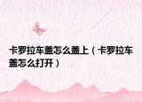 卡罗拉车盖怎么盖上（卡罗拉车盖怎么打开）