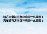 转方向盘过弯有异响是什么原因（汽车转弯方向盘异响是什么原因）