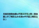 光猫连接路由器wifi显示不可上网（路由器上不了网怎么办无线wifi不能上网怎么办）