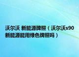 沃尔沃 新能源牌照（沃尔沃s90新能源能用绿色牌照吗）