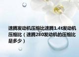 速腾发动机压缩比速腾1.4t发动机压缩比（速腾280发动机的压缩比是多少）