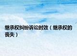 继承权纠纷诉讼时效（继承权的丧失）