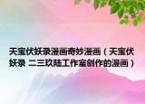 天宝伏妖录漫画奇妙漫画（天宝伏妖录 二三玖陆工作室创作的漫画）
