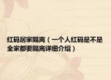 红码居家隔离（一个人红码是不是全家都要隔离详细介绍）
