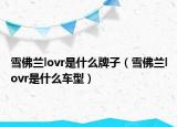 雪佛兰lovr是什么牌子（雪佛兰lovr是什么车型）