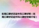 医用口罩好还是外科口罩好呢（医用口罩好还是外科口罩好详细介绍）