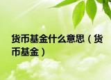 货币基金什么意思（货币基金）