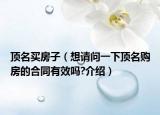 顶名买房子（想请问一下顶名购房的合同有效吗?介绍）