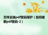 怎样去掉pdf密码保护（如何破解pdf密码-2）