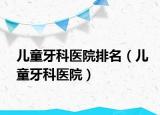 儿童牙科医院排名（儿童牙科医院）