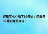 迈腾不小心加了92号油（迈腾用92号油会怎么样）