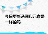 今日更新汤圆和元宵是一样的吗