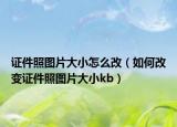 证件照图片大小怎么改（如何改变证件照图片大小kb）