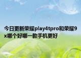 今日更新荣耀play4tpro和荣耀9x哪个好哪一款手机更好