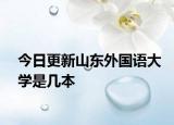今日更新山东外国语大学是几本