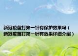新冠疫苗打第一针有保护效果吗（新冠疫苗打第一针有效果详细介绍）
