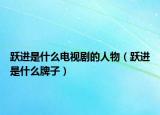 跃进是什么电视剧的人物（跃进是什么牌子）