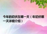 今年的初伏在哪一天（年初伏哪一天详细介绍）