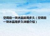 空调扇一块冰晶能用多久（空调扇一块冰晶用多久详细介绍）