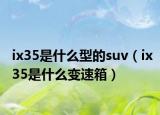 ix35是什么型的suv（ix35是什么变速箱）