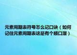 元素周期表符号怎么记口诀（如何记住元素周期表这是有个顺口溜）