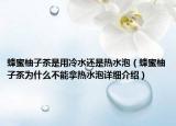 蜂蜜柚子茶是用冷水还是热水泡（蜂蜜柚子茶为什么不能拿热水泡详细介绍）