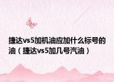 捷达vs5加机油应加什么标号的油（捷达vs5加几号汽油）