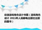 动漫游戏角色设计书籍（游戏角色设计 2011年人民邮电出版社出版的图书）