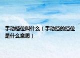 手动档位叫什么（手动挡的挡位是什么意思）