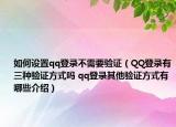 如何设置qq登录不需要验证（QQ登录有三种验证方式吗 qq登录其他验证方式有哪些介绍）