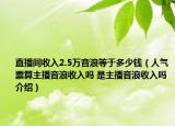 直播间收入2.5万音浪等于多少钱（人气票算主播音浪收入吗 是主播音浪收入吗介绍）