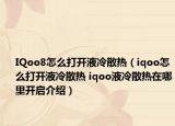 IQoo8怎么打开液冷散热（iqoo怎么打开液冷散热 iqoo液冷散热在哪里开启介绍）