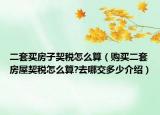 二套买房子契税怎么算（购买二套房屋契税怎么算?去哪交多少介绍）