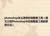 photoshop怎么使用仿制图章工具（图文介绍Photoshop中仿制图章工具的使用方法）